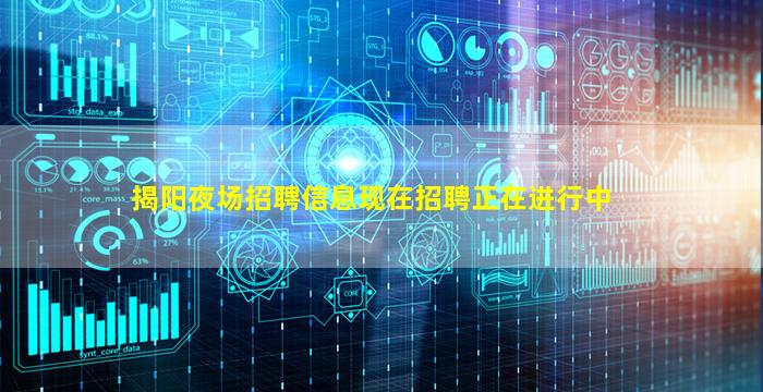 揭阳夜场招聘信息现在招聘正在进行中